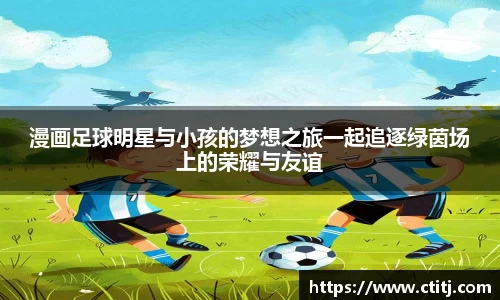 漫画足球明星与小孩的梦想之旅一起追逐绿茵场上的荣耀与友谊