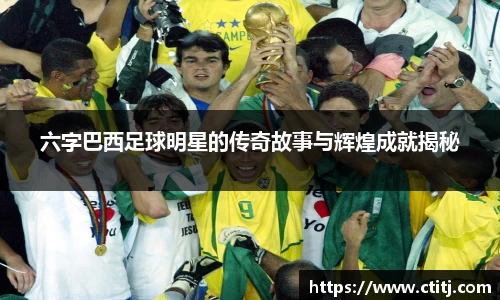 六字巴西足球明星的传奇故事与辉煌成就揭秘